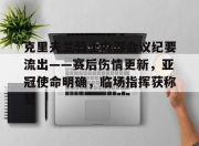体育直播-克里夫兰骑士内部会议纪要流出——赛后伤情更新，亚冠使命明确，临场指挥获称赞-体育直播